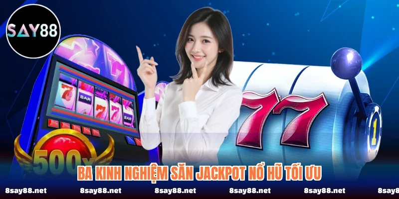 Ba kinh nghiệm săn jackpot nổ hũ tối ưu