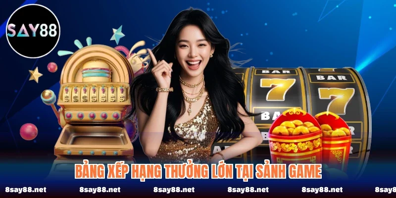 Bảng xếp hạng thưởng lớn tại sảnh game