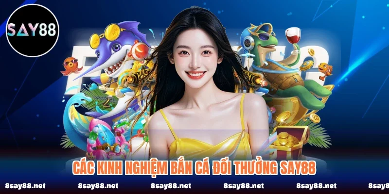 . Các kinh nghiệm bắn cá đổi thưởng SAY88