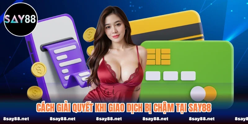 Cách giải quyết khi giao dịch bị chậm tại SAY88