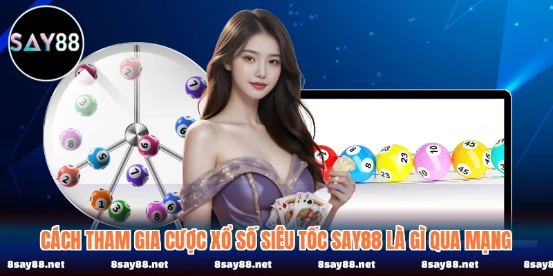 Cách tham gia cược xổ số siêu tốc SAY88 là gì qua mạng