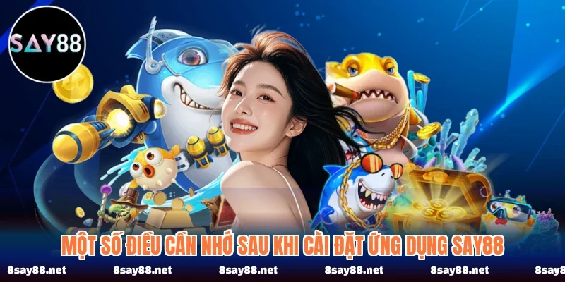 Một số điều cần nhớ sau khi cài đặt ứng dụng SAY88