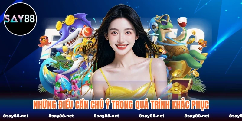 Những điều cần chú ý trong quá trình khắc phục