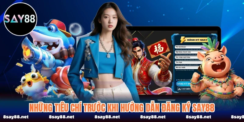 Những tiêu chí cơ bản cần nắm rõ trước khi hướng dẫn đăng ký SAY88