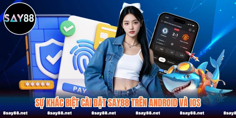 Sự khác biệt cài đặt SAY88 trên Android và iOS